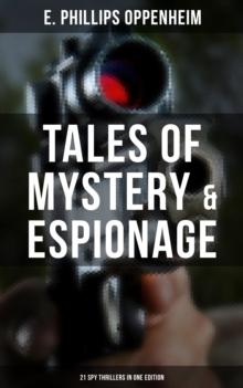 Tales of Mystery & Espionage: 21 Spy Thrillers in One Edition : Intrigue, Deception & Suspense: The Spy Paramount, The Great Impersonation, The Double Traitor...