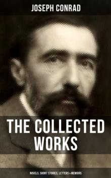 The Collected Works of Joseph Conrad: Novels, Short Stories, Letters & Memoirs : Including Classics like Heart of Darkness, Lord Jim, The Duel, The Secret Agent, Nostromo & Victory