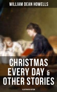 Christmas Every Day & Other Stories (Illustrated Edition) : Humorous Children's Stories for the Holiday Season