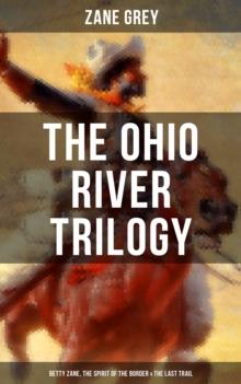 The Ohio River Trilogy: Betty Zane, The Spirit of the Border & The Last Trail : Western Classics