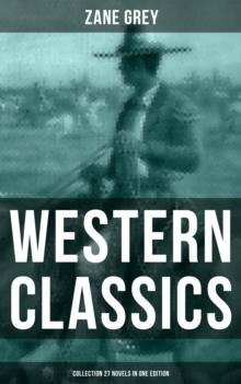 Western Classics: Zane Grey Collection (27 Novels in One Edition) : Riders of the Purple Sage, The Last Trail, The Mysterious Rider, The Border Legion and more