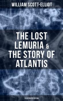 The Lost Lemuria & The Story of Atlantis (Illustrated Edition) : Ancient Mysteries Studies of the Lost Worlds