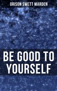 BE GOOD TO YOURSELF : How to Keep Your Powers up to the Highest Possible Standard, How to Conserve Your Energies and Guard Your Health