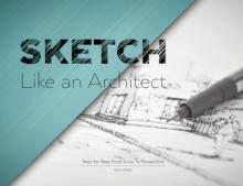 Sketch Like an Architect : Step-by-Step From Lines to Perspective