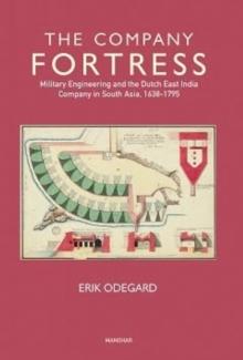 The Company Fortress : Military Engineering and the Dutch East India Company in South Asia, 1638-1795