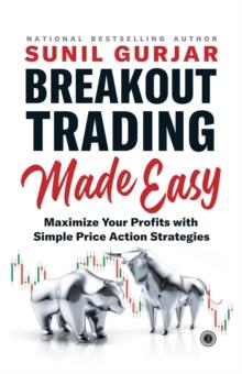 Breakout Trading Made Easy : Maximize Your Profits with Simple Price Action Strategies