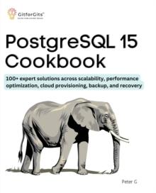 PostgreSQL 15 Cookbook : 100+ expert solutions across scalability, performance optimization, essential commands, cloud provisioning, backup, and recovery