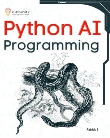 Python AI Programming : Navigating fundamentals of ML, deep learning, NLP, and reinforcement learning in practice