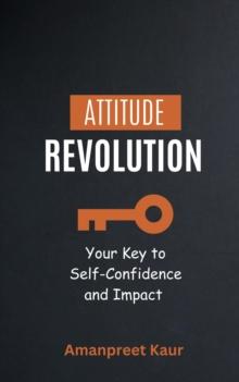 Attitude Revolution : Your Key to Self-Confidence and Impact