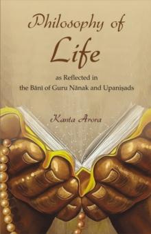 Philosophy of Life : as Reflected in the Bani of Guru Nanak and Upanishads