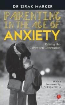 PARENTING IN THE AGE OF ANXIETY : Raising the Careworn Generation