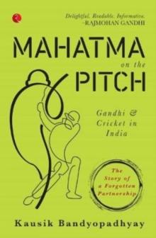 MAHATMA ON THE PITCH : Gandhi and Cricket in India