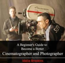 Beginner's Guide to Become a Better Cinematographer and Photographer, A