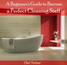 Beginner's Guide to Become  a Perfect Cleaning Staff, A