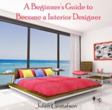 Beginner's Guide to Become a Interior Designer, A