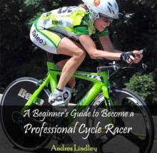 Beginner's Guide to Become a Professional Cycle Racer, A