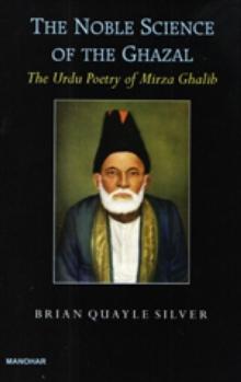 The Noble Science of The Ghazal : The Urdu Poetry of Mirza Ghalib