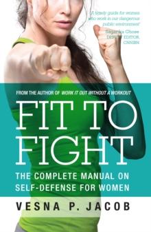 Fit to Fight : The Complete Manual on Self-defense for Women