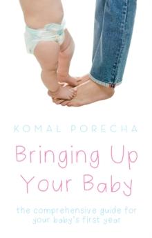 Bringing Up Your Baby : the comprehensive guide for your baby's  first year