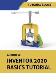 Autodesk Inventor 2020 Basics Tutorial : Sketching, Part Modeling, Assemblies, Drawings, Sheet Metal, and Model-Based Dimensioning