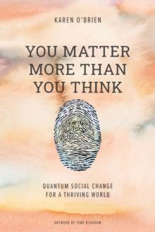 You Matter More Than You Think : Quantum Social Change for a Thriving World