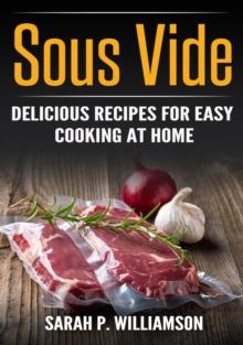 Sous Vide : Delicious Recipes For Easy Cooking At Home