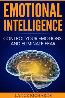 Emotional Intelligence : Control Your Emotions and Eliminate Fear