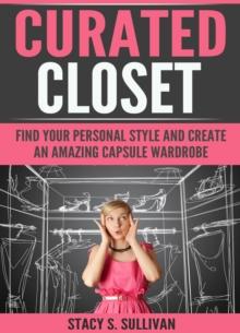 Curated Closet : Find Your Personal Style And Create An Amazing Capsule Wardrobe (Minimizing Your Closet, Step-By-Step)