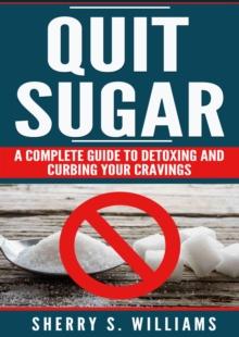 Quit Sugar : A Complete Guide To Detoxing And Curbing Your Cravings (Healthy Life, Sugar Addiction, Sugar-Free, Natural Weight Loss)