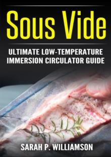 Sous Vide : Ultimate Low-Temperature Immersion Circulator Guide (Modern Technique, Step-by-Step Instructions, Cooking Through Science)