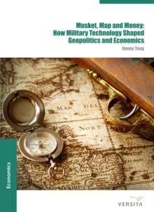 Musket, Map and Money: : How Military Technology Shaped Geopolitics and Economics