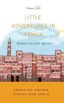 Little Adventures in Yemen : Absolutely (Un)True stories from Sana'a