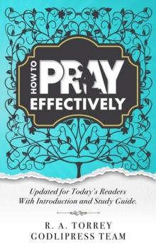 R. A. Torrey How to Pray Effectively : Updated for Today's Readers With Introduction and Study Guide (LARGE PRINT)