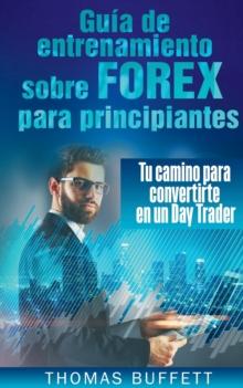 Guia de entrenamiento sobre FOREX para principiantes : Tu camino para convertirte en un Day Trader