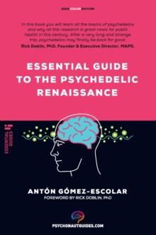 Essential guide to the Psychedelic Renaissance : All you need to know about how psilocybin, MDMA and LSD are revolutionizing mental health and changing lives