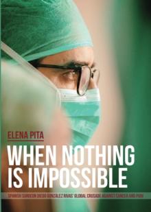 When Nothing Is Impossible : Spanish surgeon Diego Gonzalez Rivas' global crusade against cancer and pain