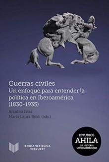 Guerras civiles : un enfoque para entender la politica en Iberoamerica (1830-1935)