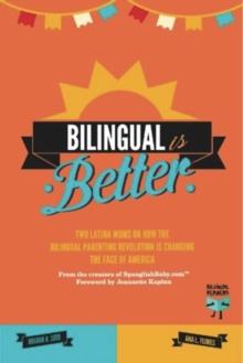 Bilingual Is Better : Two Latina Moms on How the Bilingual Parenting Revolution is Changing the Face of America