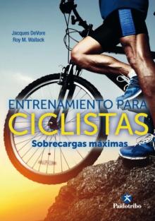 Entrenamiento para ciclistas. Sobrecargas maximas : Un innovador programa de fuerza para mejorar, en la mitad de tiempo, la velocidad y la tolerancia fisica