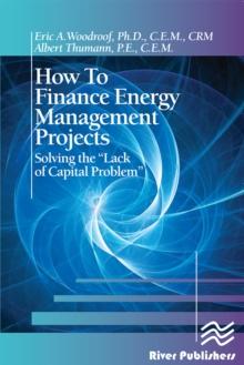 How to Finance Energy Management Projects : Solving the "Lack of Capital Problem"