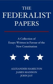 The Federalist Papers : A Collection of Essays Written in Favour of the New Constitution