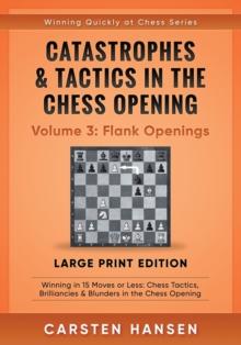 Catastrophes & Tactics in the Chess Opening - Volume 3 : Flank Openings - Large Print Edition: Winning in 15 Moves or Less: Chess Tactics, Brilliancies & Blunders in the Chess Opening