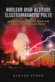 Nuclear High-Altitude Electromagnetic Pulse : A Mortal Threat to the U.S. Power Grid and U.S. Nuclear Power Plants