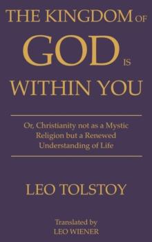 The Kingdom of God Is Within You | Leo Tolstoy : Or, Christianity not as a Mystic Religion but a Renewed Understanding of Life