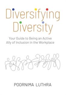 Diversifying Diversity : Your Guide to Being an Active Ally of Inclusion in the Workplace