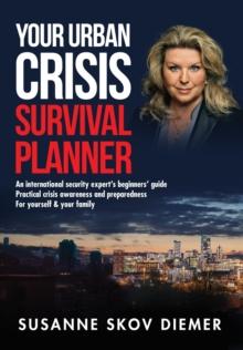 Your Urban Crisis Survival Planner : An international security expert's beginners' guide - Practical crisis awareness and preparedness for yourself & your family