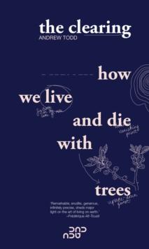 The Clearing : How We Live And Die With Trees