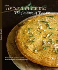 The Toscana in Cucina - The flavours of Tuscany : 80 ricette della tradizione (e non) - 80 traditional and non-traditional recipes