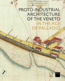 The Proto-Industrial Architecture of the Veneto : in the Age of Palladio