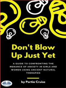 Don't Blow Up Just Yet : A Guide To Confronting The Menace Of Anxiety In Girls And Women Using Ancient Natural Therapies